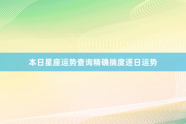 本日星座运势查询精确揣度逐日运势