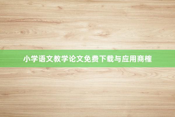 小学语文教学论文免费下载与应用商榷